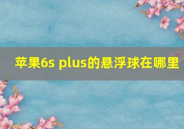 苹果6s plus的悬浮球在哪里